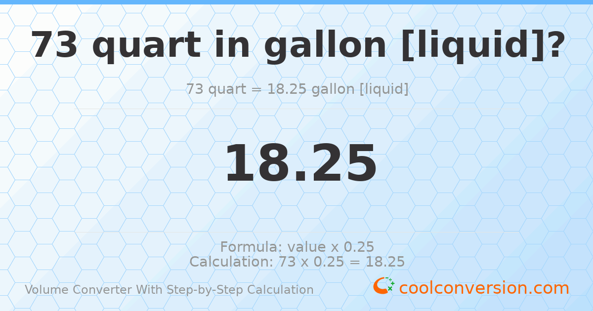 73 quarts = 18.25 gallons [liquid]